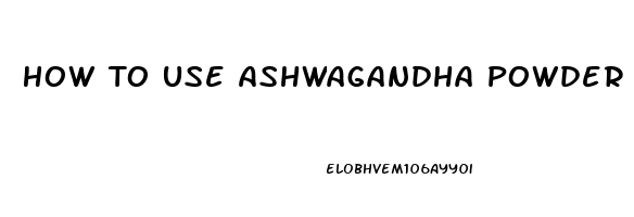 How To Use Ashwagandha Powder For Erectile Dysfunction