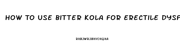 How To Use Bitter Kola For Erectile Dysfunction