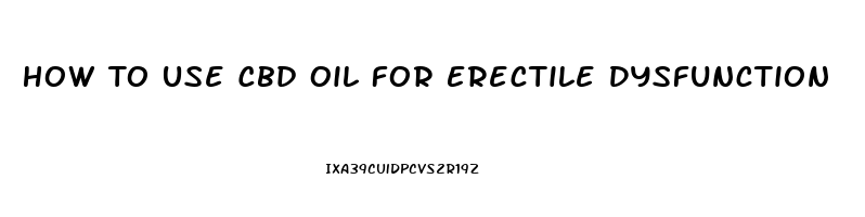 How To Use Cbd Oil For Erectile Dysfunction