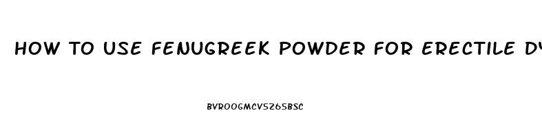 How To Use Fenugreek Powder For Erectile Dysfunction