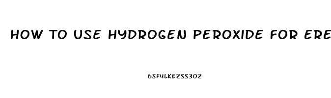 How To Use Hydrogen Peroxide For Erectile Dysfunction