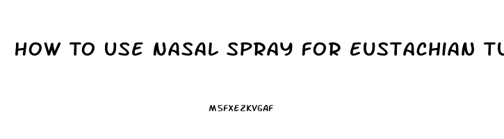 How To Use Nasal Spray For Eustachian Tube Dysfunction