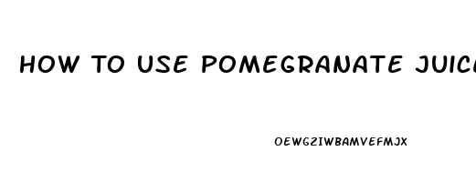 How To Use Pomegranate Juice For Erectile Dysfunction