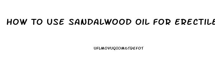 How To Use Sandalwood Oil For Erectile Dysfunction