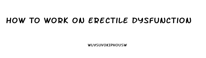 How To Work On Erectile Dysfunction