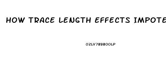 How Trace Length Effects Impotence
