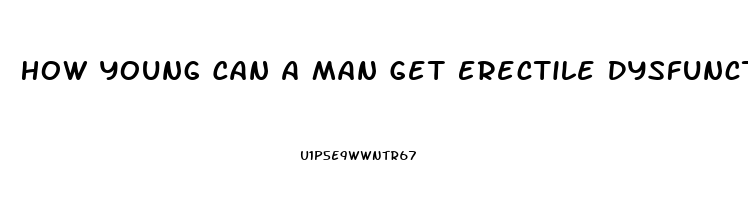 How Young Can A Man Get Erectile Dysfunction