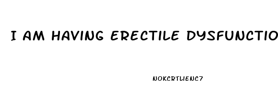 I Am Having Erectile Dysfunction