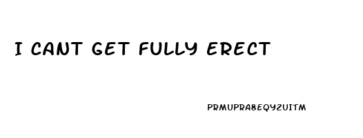 I Cant Get Fully Erect