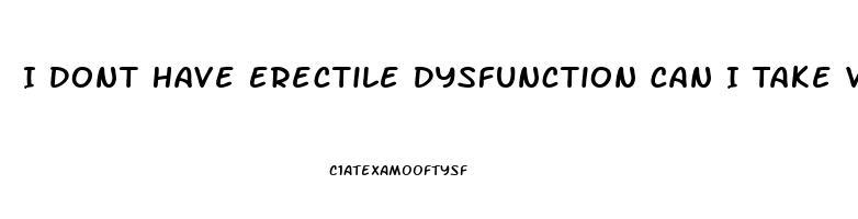 I Dont Have Erectile Dysfunction Can I Take Viagra