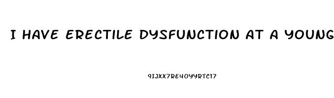 I Have Erectile Dysfunction At A Young Age