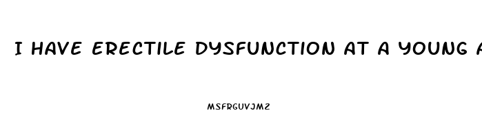 I Have Erectile Dysfunction At A Young Age
