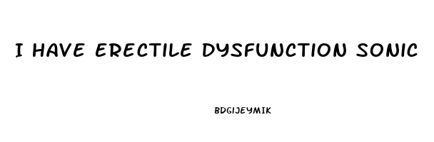 I Have Erectile Dysfunction Sonic