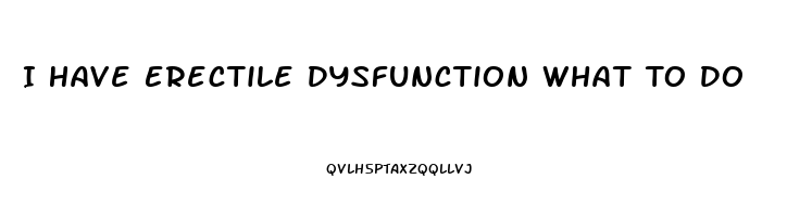 I Have Erectile Dysfunction What To Do