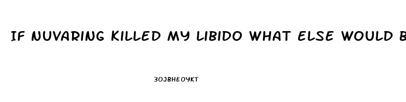 If Nuvaring Killed My Libido What Else Would Be Better