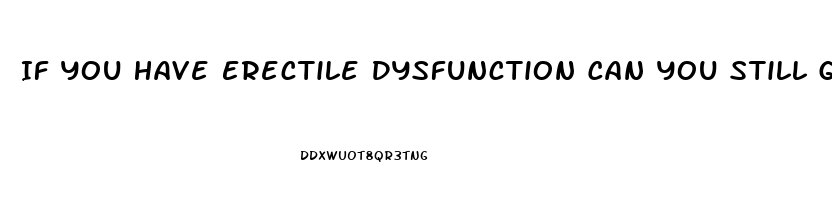 If You Have Erectile Dysfunction Can You Still Get Hard