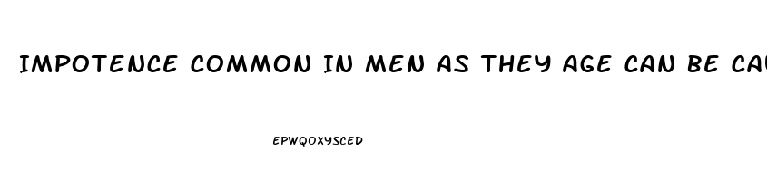 Impotence Common In Men As They Age Can Be Caused By Which Of The Following Conditions