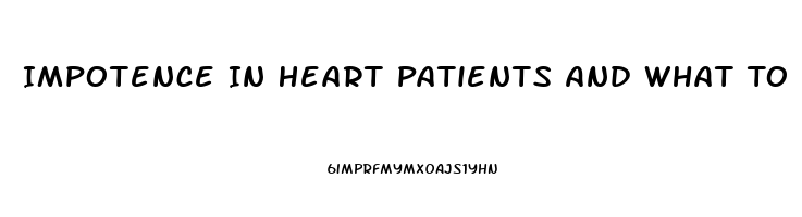 Impotence In Heart Patients And What To Do For It