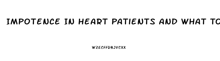 Impotence In Heart Patients And What To Do For It