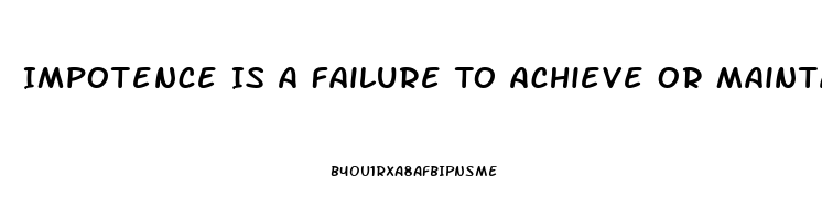 Impotence Is A Failure To Achieve Or Maintain What