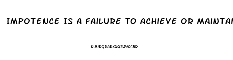 Impotence Is A Failure To Achieve Or Maintain What