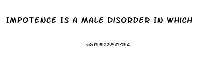 Impotence Is A Male Disorder In Which