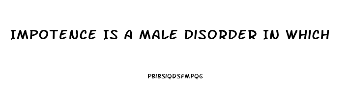 Impotence Is A Male Disorder In Which