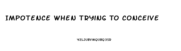 Impotence When Trying To Conceive