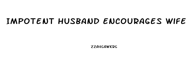 Impotent Husband Encourages Wife