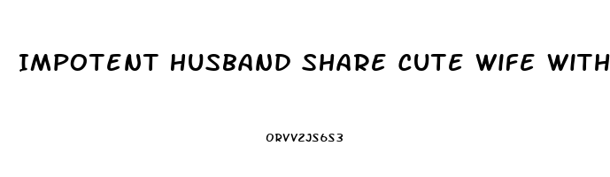 Impotent Husband Share Cute Wife With Friends