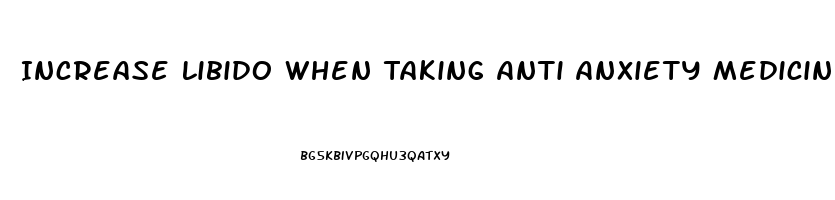 Increase Libido When Taking Anti Anxiety Medicine