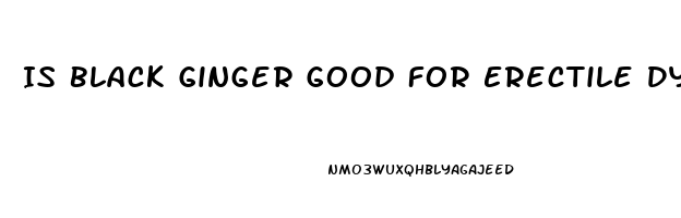 Is Black Ginger Good For Erectile Dysfunction