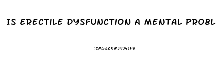 Is Erectile Dysfunction A Mental Problem