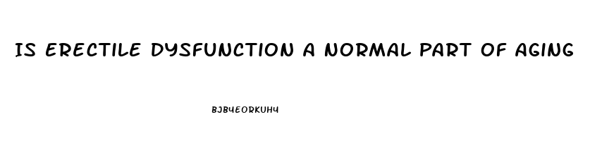 Is Erectile Dysfunction A Normal Part Of Aging