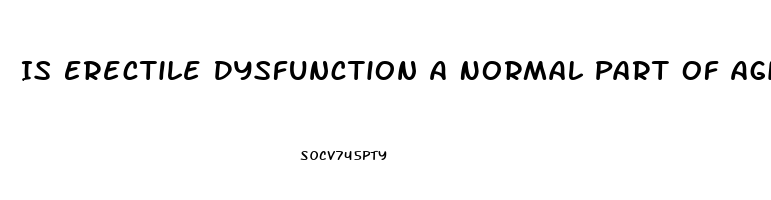 Is Erectile Dysfunction A Normal Part Of Aging