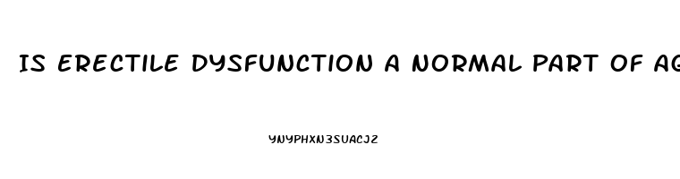 Is Erectile Dysfunction A Normal Part Of Aging