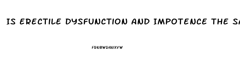 Is Erectile Dysfunction And Impotence The Same Thing