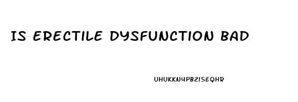 Is Erectile Dysfunction Bad