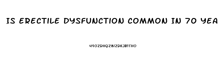 Is Erectile Dysfunction Common In 70 Year Olds