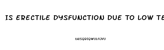 Is Erectile Dysfunction Due To Low Testosterone