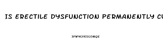 Is Erectile Dysfunction Permanently Curable