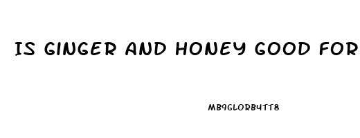 Is Ginger And Honey Good For Erectile Dysfunction