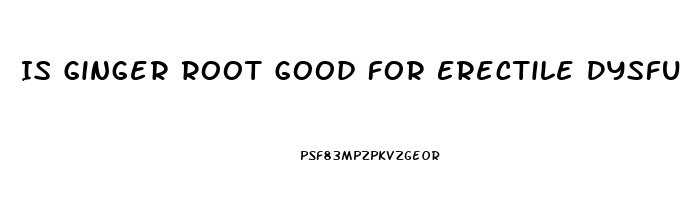 Is Ginger Root Good For Erectile Dysfunction