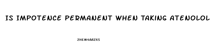 Is Impotence Permanent When Taking Atenolol