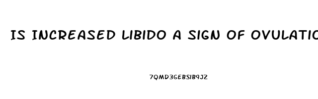 Is Increased Libido A Sign Of Ovulation