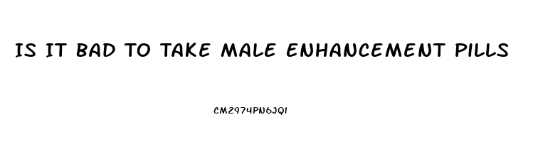 Is It Bad To Take Male Enhancement Pills