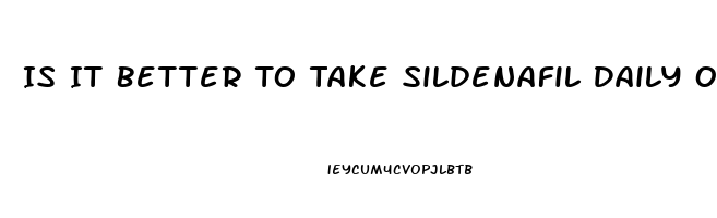 Is It Better To Take Sildenafil Daily Or Only When You Plan On Having Sex