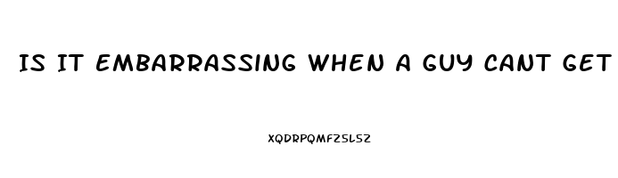 Is It Embarrassing When A Guy Cant Get Hard