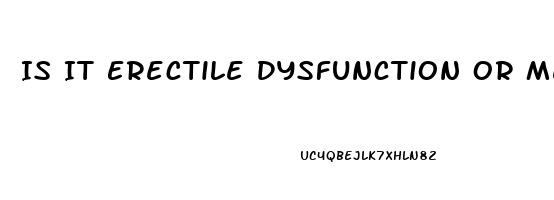 Is It Erectile Dysfunction Or Me