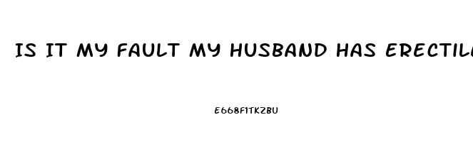 Is It My Fault My Husband Has Erectile Dysfunction